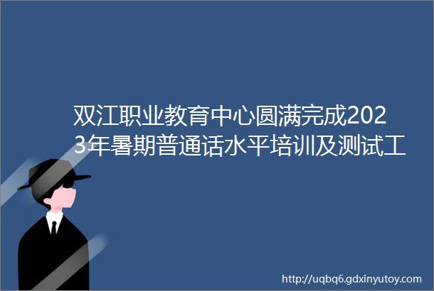 双江职业教育中心圆满完成2023年暑期普通话水平培训及测试工作